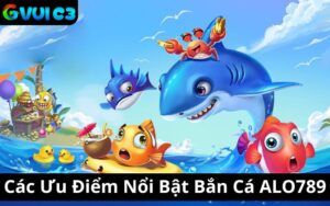 Các Ưu Điểm Nổi Bật Bắn Cá ALO789